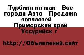 Турбина на ман - Все города Авто » Продажа запчастей   . Приморский край,Уссурийск г.